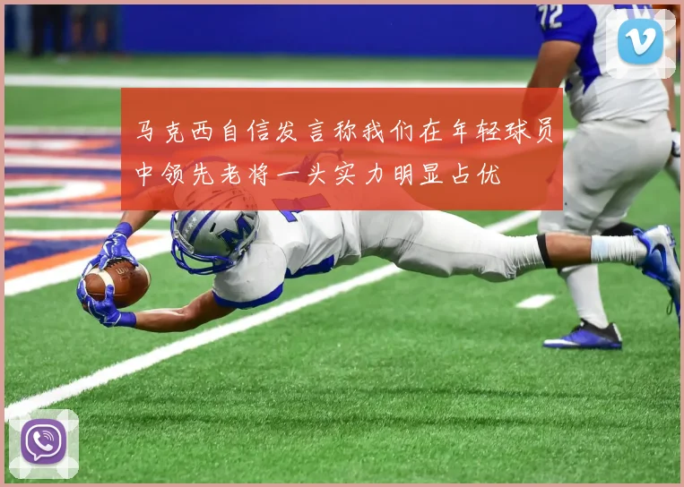 马克西自信发言称我们在年轻球员中领先老将一头实力明显占优