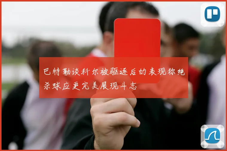 巴特勒谈科尔被驱逐后的表现称绝杀球应更完美展现斗志