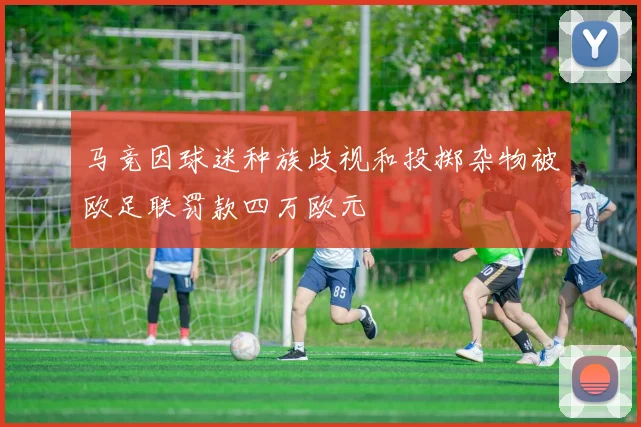 马竞因球迷种族歧视和投掷杂物被欧足联罚款四万欧元