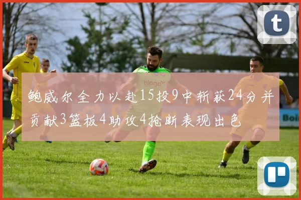 鲍威尔全力以赴15投9中斩获24分并贡献3篮板4助攻4抢断表现出色