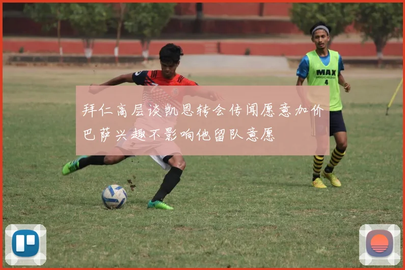 拜仁高层谈凯恩转会传闻愿意加价巴萨兴趣不影响他留队意愿