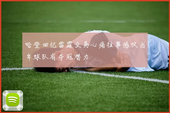 哈登回忆雷霆交易心痛往事感叹当年球队有夺冠潜力