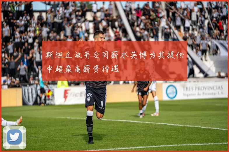 斯坦丘放弃合同薪水英博为其提供中超最高薪资待遇