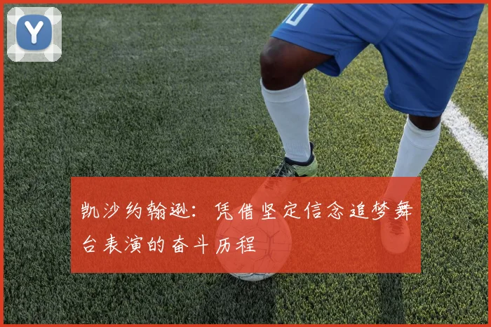 凯沙约翰逊：凭借坚定信念追梦舞台表演的奋斗历程