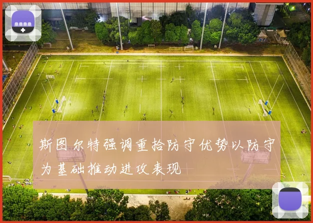斯图尔特强调重拾防守优势以防守为基础推动进攻表现