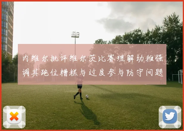 内维尔批评维尔茨比赛理解幼稚强调其跑位糟糕与过度参与防守问题