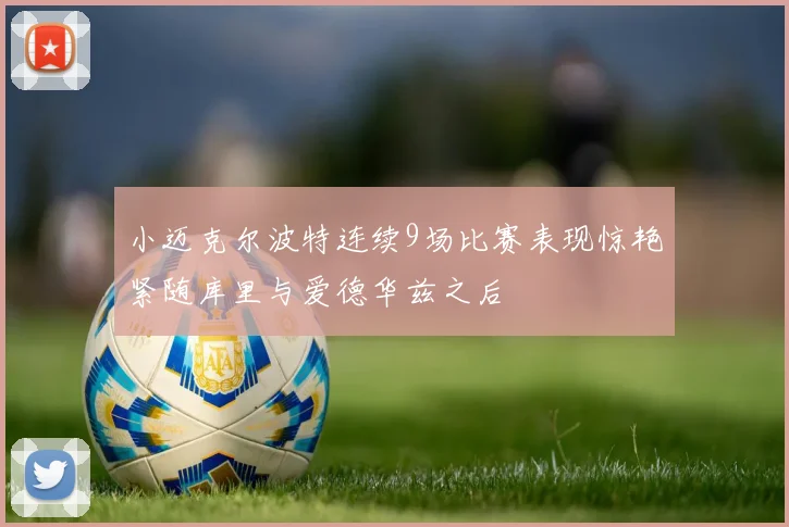 小迈克尔波特连续9场比赛表现惊艳紧随库里与爱德华兹之后