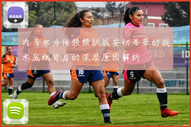 内马尔为何频频挑战安切洛蒂的战术底线背后的深层原因解析