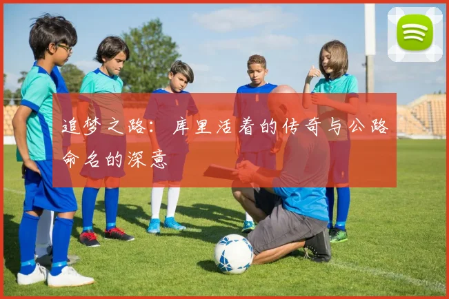 追梦之路：库里活着的传奇与公路命名的深意