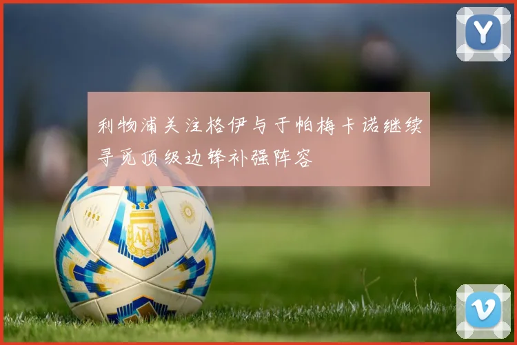 利物浦关注格伊与于帕梅卡诺继续寻觅顶级边锋补强阵容