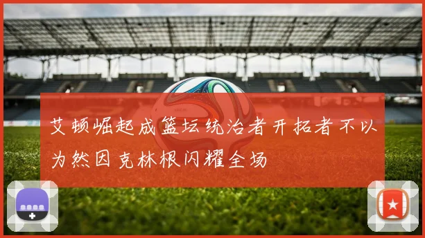 艾顿崛起成篮坛统治者开拓者不以为然因克林根闪耀全场