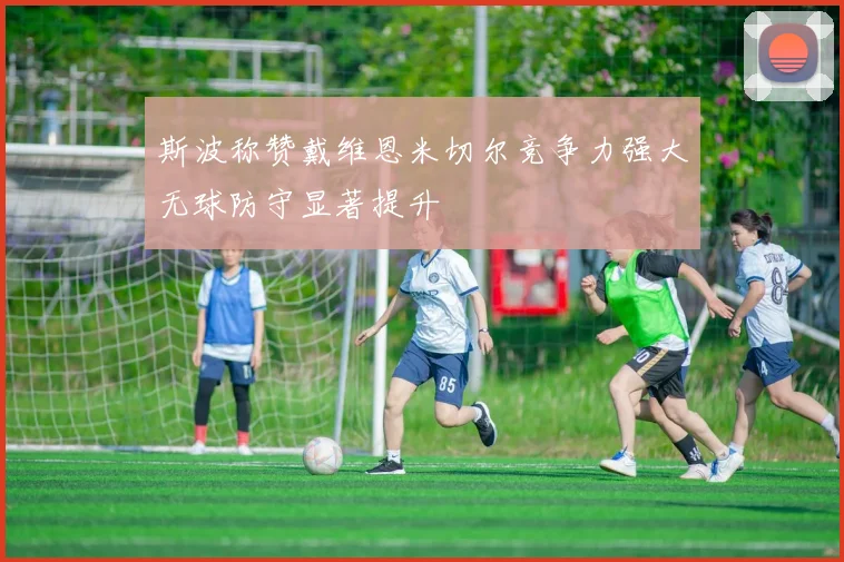 斯波称赞戴维恩米切尔竞争力强大无球防守显著提升