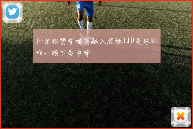 科尔称赞霍福德融入顺畅TJD是球队唯一顺下型中锋